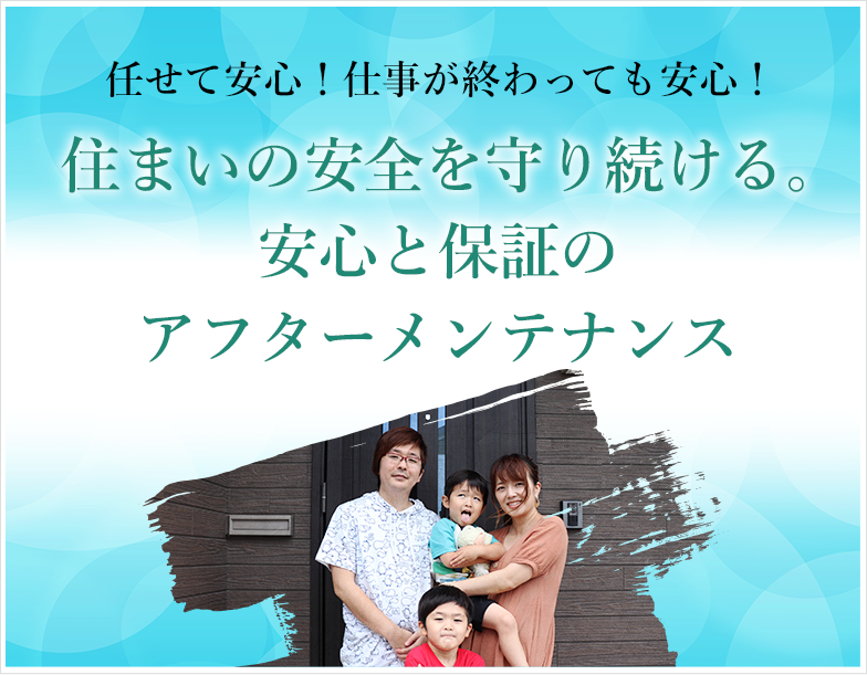 任せて安心！仕事が終わって安心！住まいの安全を守り続ける。安心の保証とアフターメンテナンス