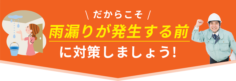 \ だからこそ /雨漏りが発生する前に対策しましょう!