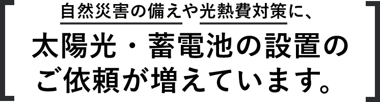 自然災害の備えや光熱費対策に、太陽光・蓄電池の設置のご依頼が増えています。