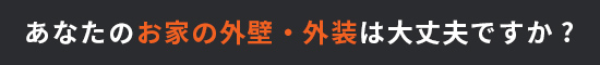 あなたのお家の外壁・外装は大丈夫ですか?