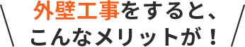 外壁工事をすると、こんなメリットが！