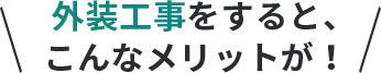   外装工事をすると、こんなメリットが！