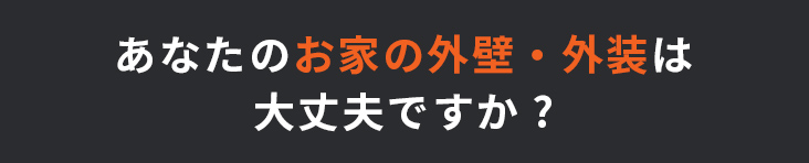 あなたのお家の外壁・外装は大丈夫ですか?