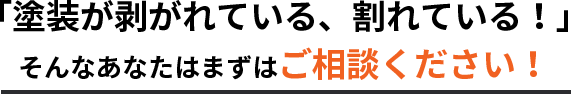 「塗装が剥がれている、割れている！」そんなあなたはまずはご相談ください！